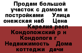 Продам большой участок с домом и постройками. › Улица ­ онежская наб. › Цена ­ 1 500 000 - Карелия респ., Кондопожский р-н, Кондопога г. Недвижимость » Дома, коттеджи, дачи продажа   